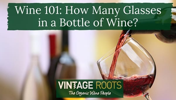 Wine 101 How Many Glasses In A Bottle Of Wine Vintage Roots Organic Wine Biodynamic Wines